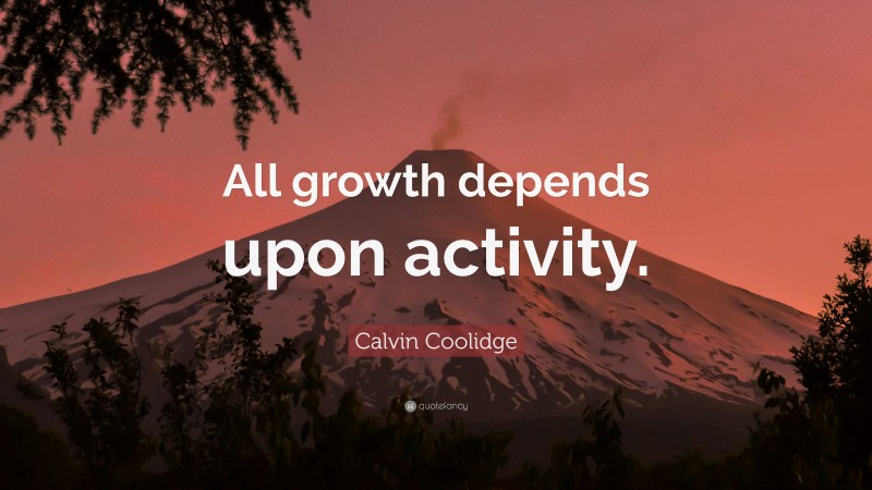 Calvin Coolidge Quote: “All growth depends upon activity.”