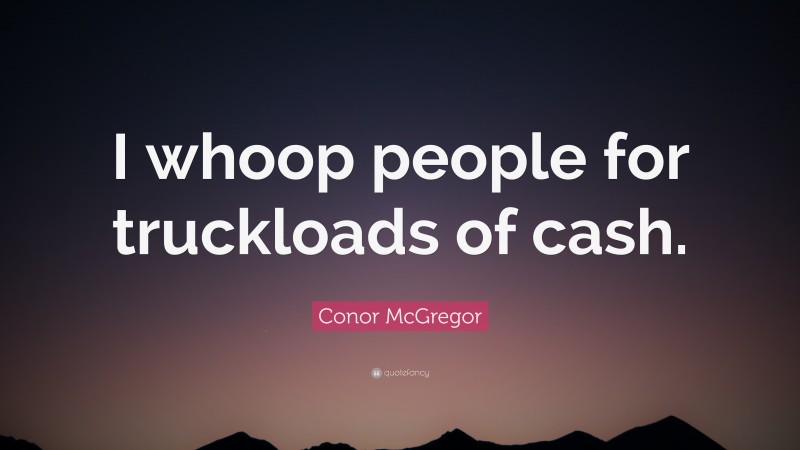 Conor McGregor Quote: “I whoop people for truckloads of cash.”