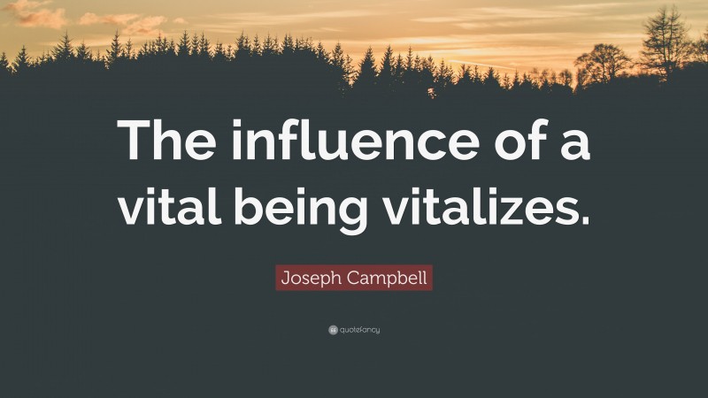 Joseph Campbell Quote: “The influence of a vital being vitalizes.”