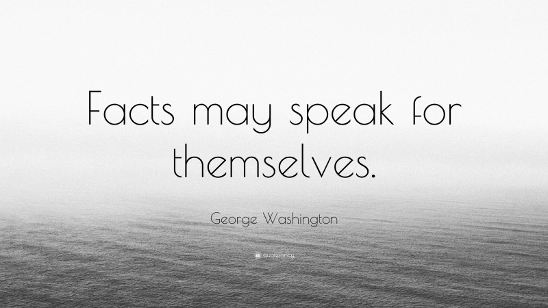 George Washington Quote: “Facts may speak for themselves.”