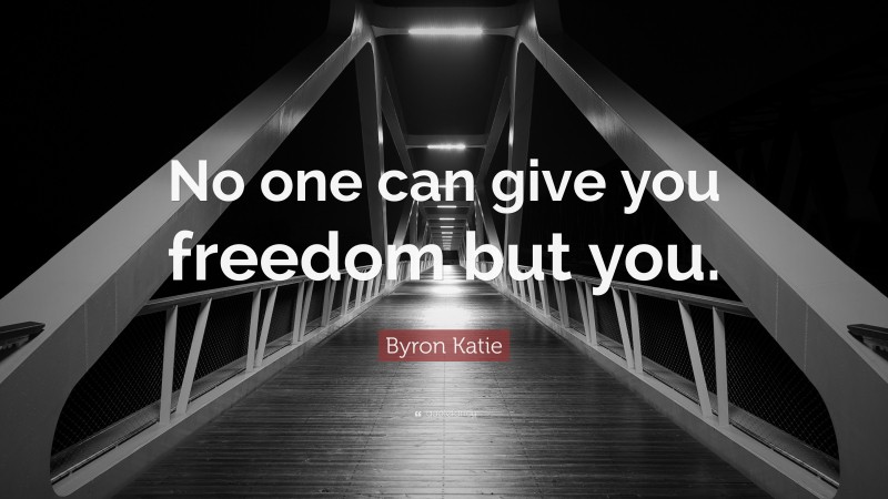 Byron Katie Quote: “No one can give you freedom but you.”