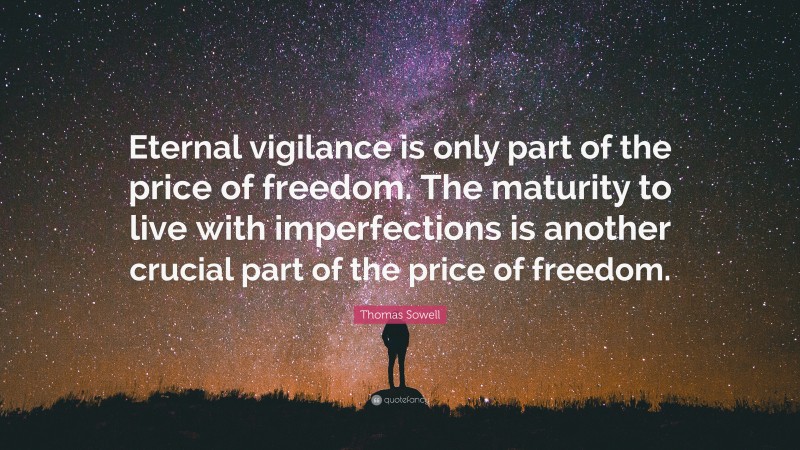 Thomas Sowell Quote: “Eternal vigilance is only part of the price of freedom. The maturity to live with imperfections is another crucial part of the price of freedom.”