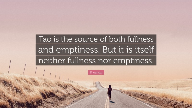Zhuangzi Quote: “Tao is the source of both fullness and emptiness. But it is itself neither fullness nor emptiness.”