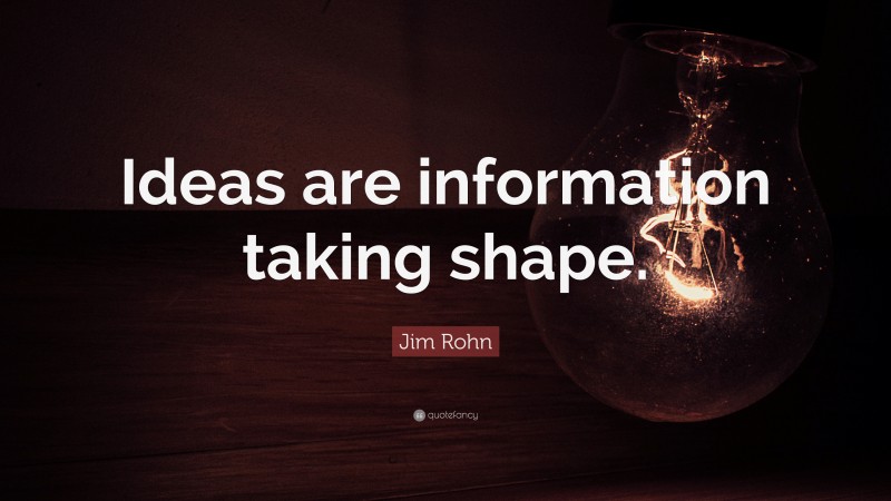 Jim Rohn Quote: “Ideas are information taking shape.”