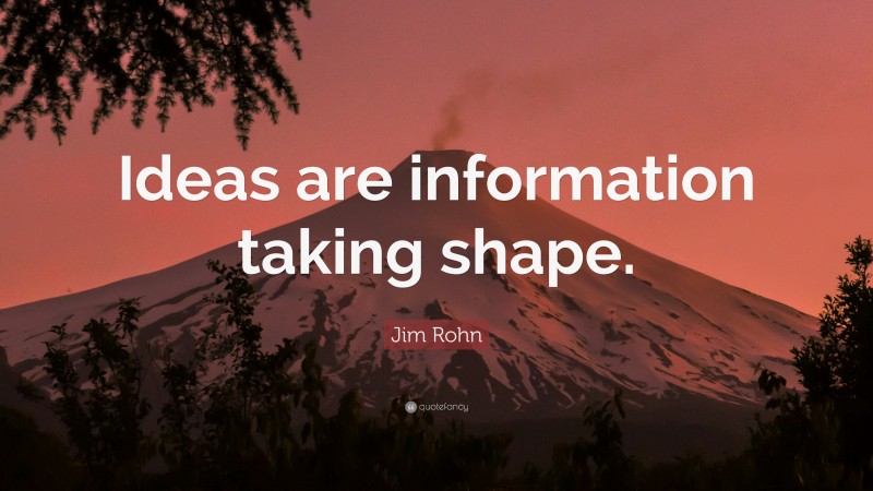 Jim Rohn Quote: “Ideas are information taking shape.”