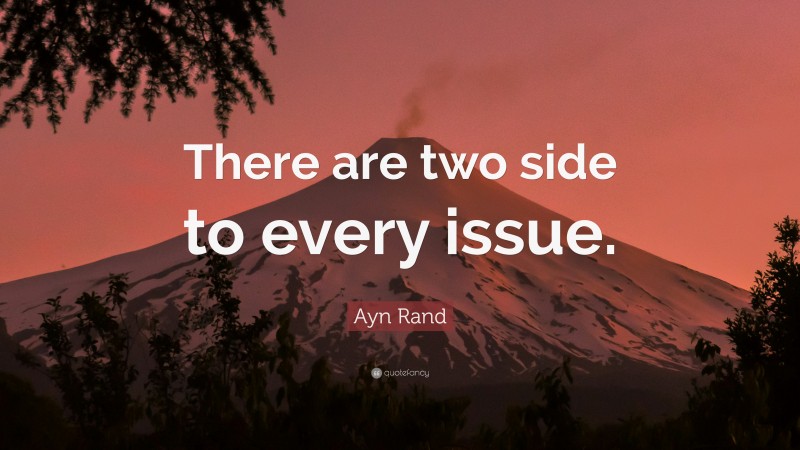 Ayn Rand Quote: “There are two side to every issue.”