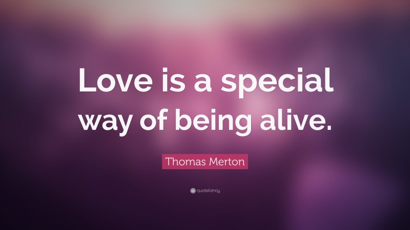 Thomas Merton Quote: “Love is a special way of being alive.”