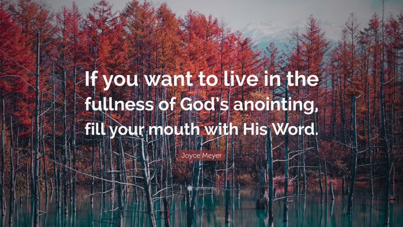 Joyce Meyer Quote: “If you want to live in the fullness of God’s anointing, fill your mouth with His Word.”