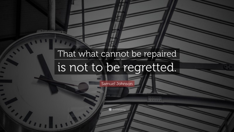 Samuel Johnson Quote: “That what cannot be repaired is not to be regretted.”