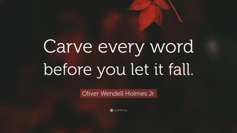 Oliver Wendell Holmes Jr. Quote: “Carve every word before you let it fall.”