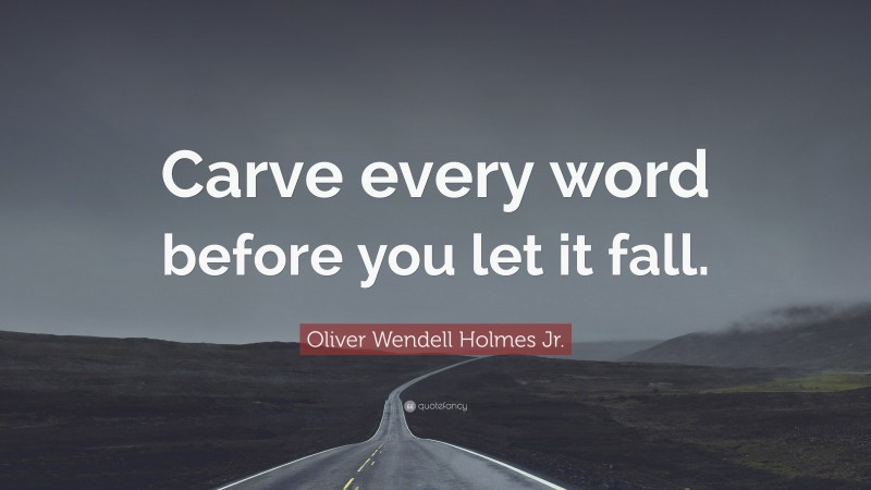 Oliver Wendell Holmes Jr. Quote: “Carve every word before you let it fall.”
