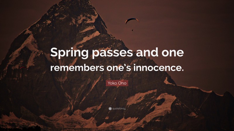 Yoko Ono Quote: “Spring passes and one remembers one’s innocence.”