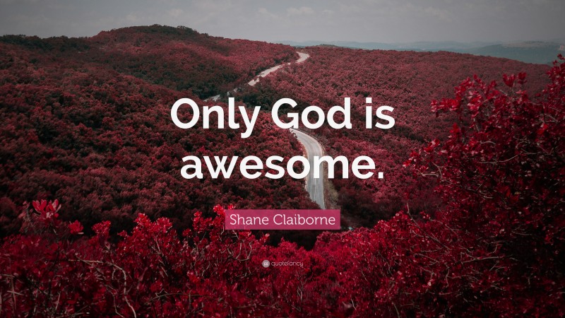 Shane Claiborne Quote: “Only God is awesome.”