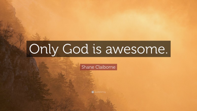 Shane Claiborne Quote: “Only God is awesome.”