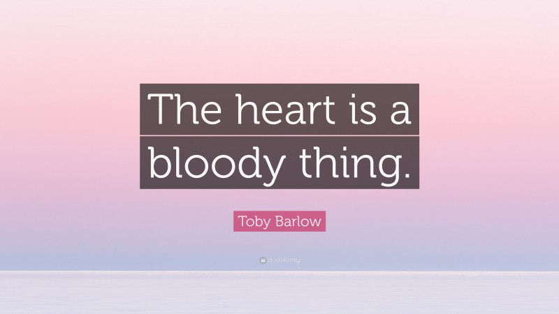 Toby Barlow Quote: “The heart is a bloody thing.”