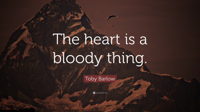 Toby Barlow Quote: “The heart is a bloody thing.”