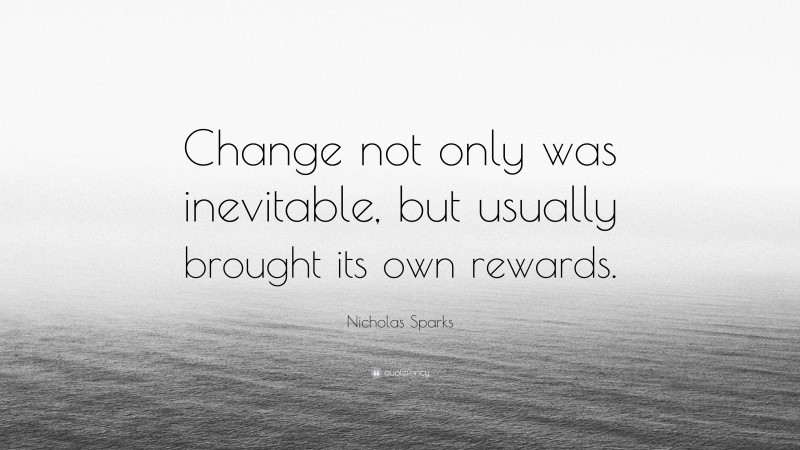Nicholas Sparks Quote: “Change not only was inevitable, but usually brought its own rewards.”