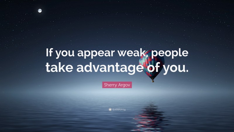 Sherry Argov Quote: “If you appear weak, people take advantage of you.”