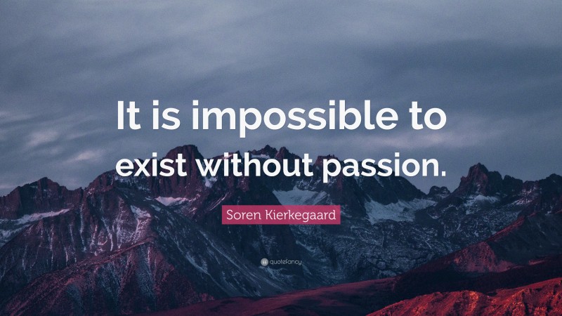 Soren Kierkegaard Quote: “It is impossible to exist without passion.”