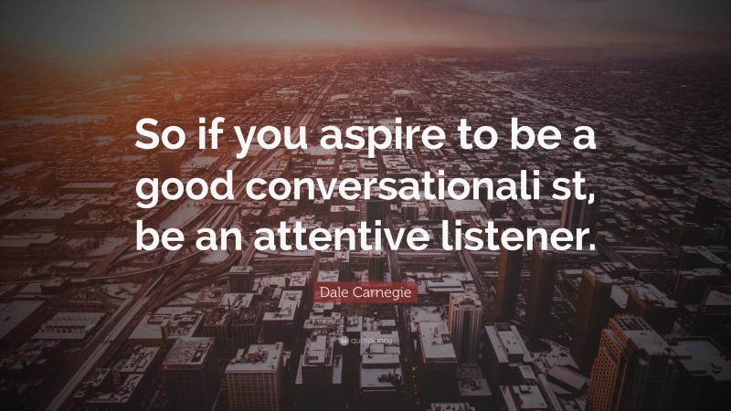 Dale Carnegie Quote: “So if you aspire to be a good conversationali st, be an attentive listener.”