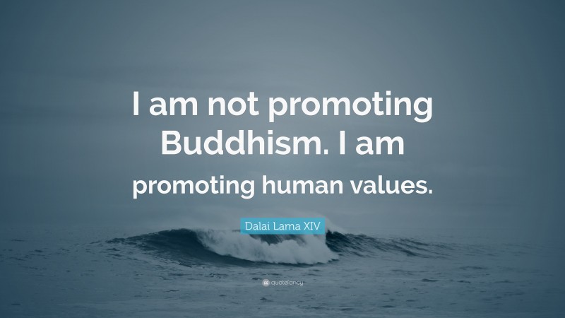 Dalai Lama XIV Quote: “I am not promoting Buddhism. I am promoting human values.”