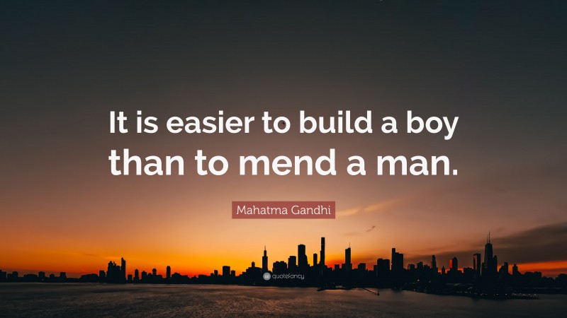Mahatma Gandhi Quote: “It is easier to build a boy than to mend a man.”