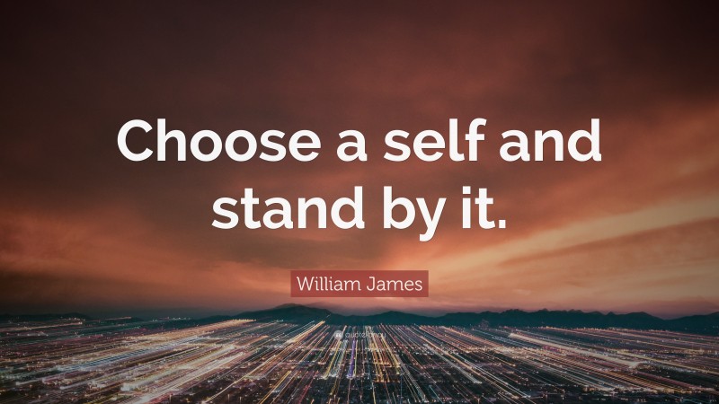 William James Quote: “Choose a self and stand by it.”