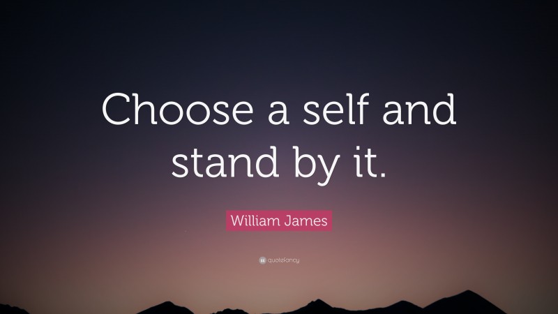 William James Quote: “Choose a self and stand by it.”
