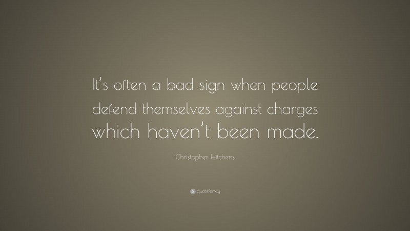 Christopher Hitchens Quote: “It’s often a bad sign when people defend themselves against charges which haven’t been made.”