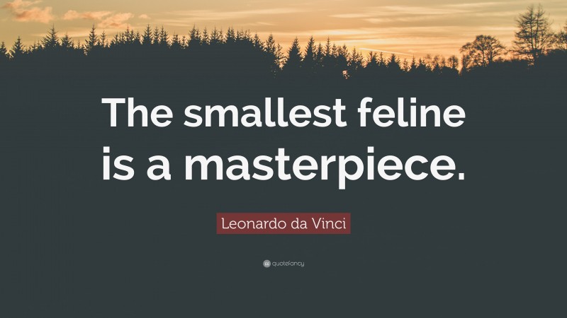 Leonardo da Vinci Quote: “The smallest feline is a masterpiece.”