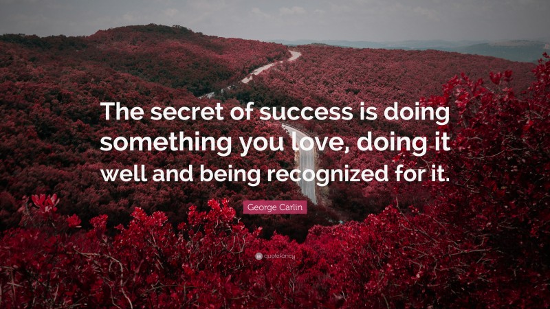 George Carlin Quote: “The secret of success is doing something you love, doing it well and being recognized for it.”