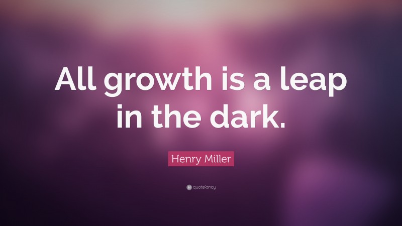 Henry Miller Quote: “All growth is a leap in the dark.”