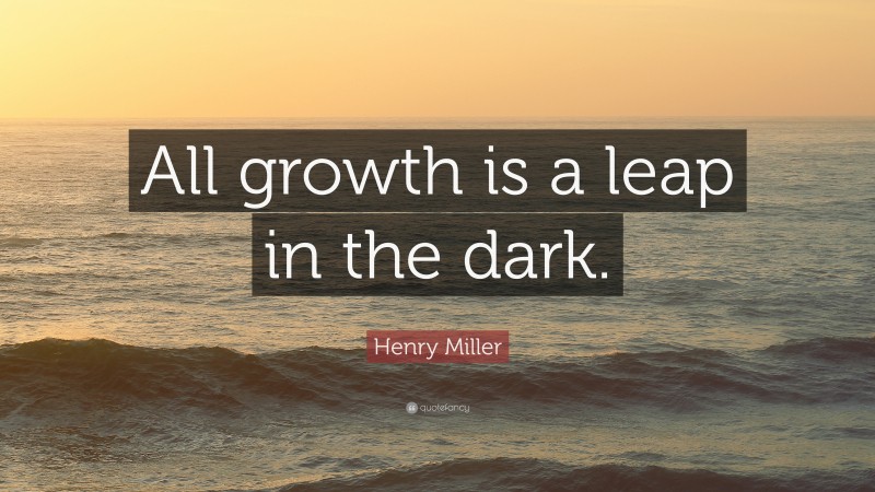 Henry Miller Quote: “All growth is a leap in the dark.”
