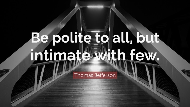 Thomas Jefferson Quote: “Be polite to all, but intimate with few.”