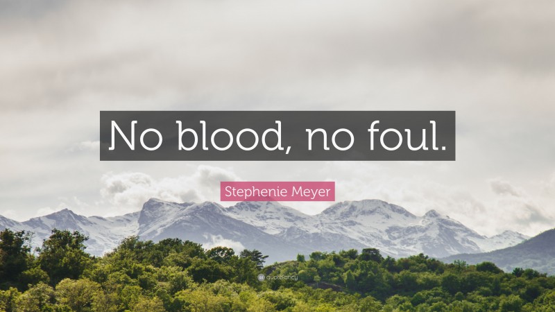 Stephenie Meyer Quote: “No blood, no foul.”