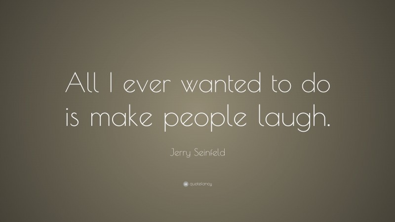 Jerry Seinfeld Quote: “All I ever wanted to do is make people laugh.”