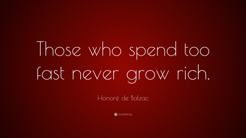 Honoré de Balzac Quote: “Those who spend too fast never grow rich.”