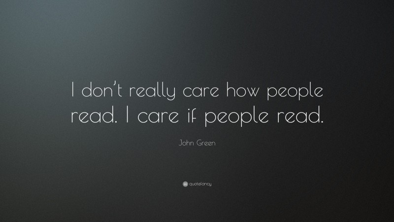 John Green Quote: “I don’t really care how people read. I care if people read.”