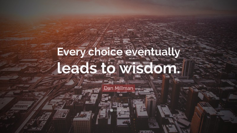 Dan Millman Quote: “Every choice eventually leads to wisdom.”