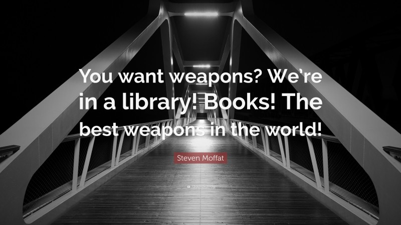 Steven Moffat Quote: “You want weapons? We’re in a library! Books! The best weapons in the world!”