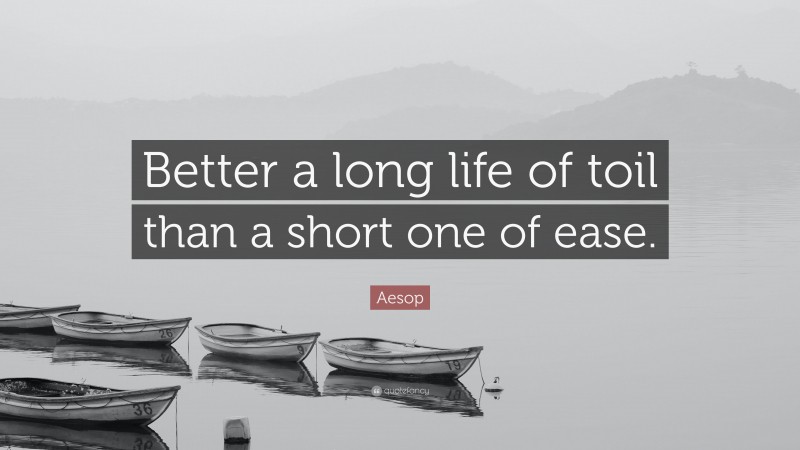 Aesop Quote: “Better a long life of toil than a short one of ease.”