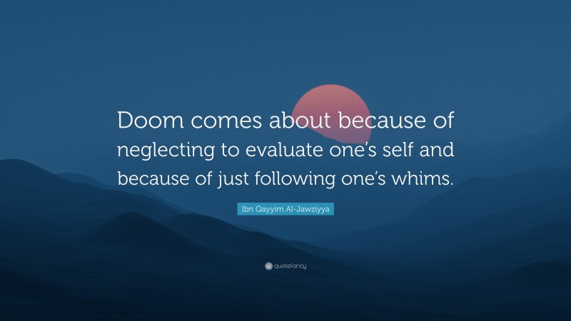 Ibn Qayyim Al-Jawziyya Quote: “Doom comes about because of neglecting to evaluate one’s self and because of just following one’s whims.”