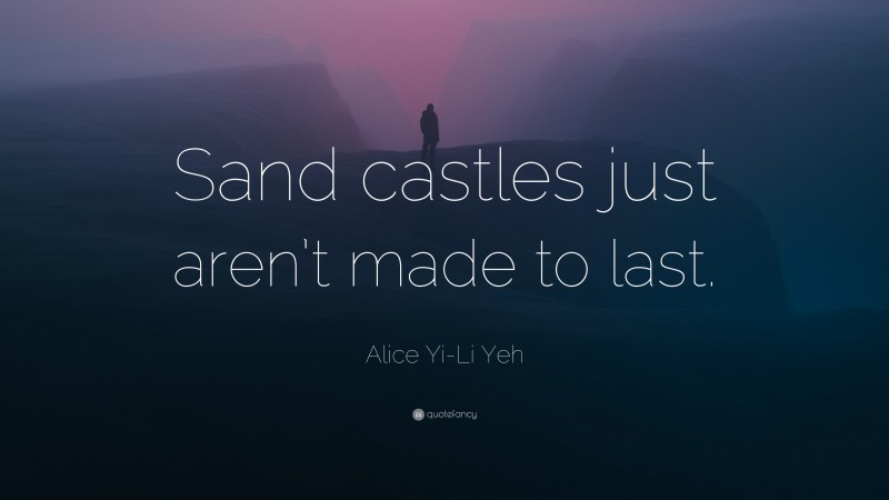 Alice Yi-Li Yeh Quote: “Sand castles just aren’t made to last.”