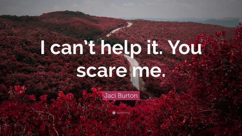 Jaci Burton Quote: “I can’t help it. You scare me.”