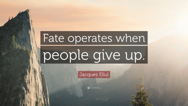 Jacques Ellul Quote: “Fate operates when people give up.”