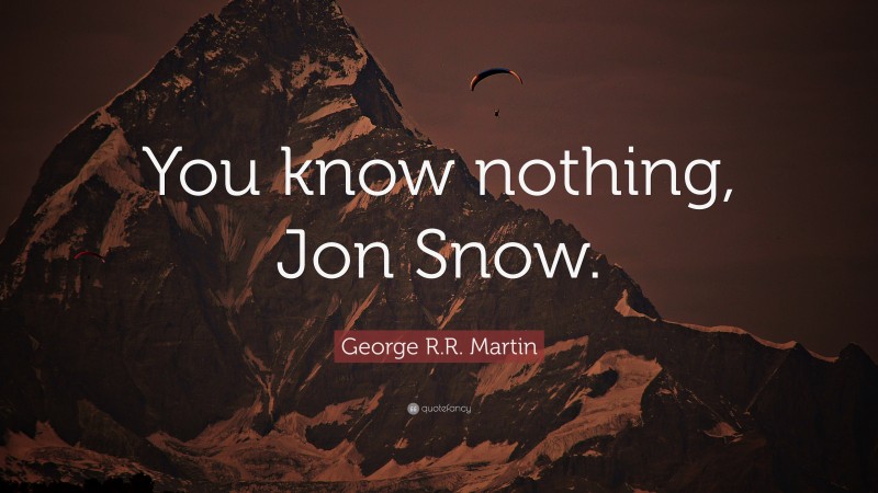 George R.R. Martin Quote: “You know nothing, Jon Snow.”