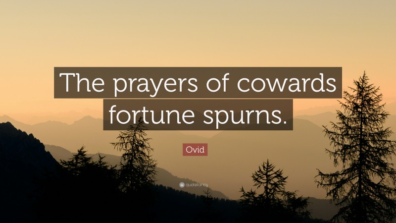 Ovid Quote: “The prayers of cowards fortune spurns.”