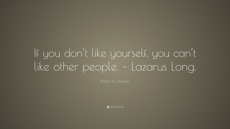 Robert A. Heinlein Quote: “If you don’t like yourself, you can’t like other people. – Lazarus Long.”