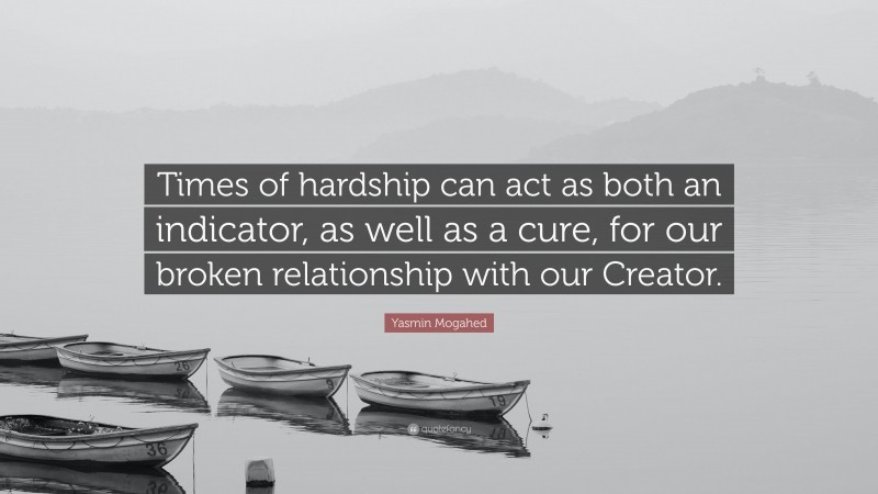 Yasmin Mogahed Quote: “Times of hardship can act as both an indicator, as well as a cure, for our broken relationship with our Creator.”