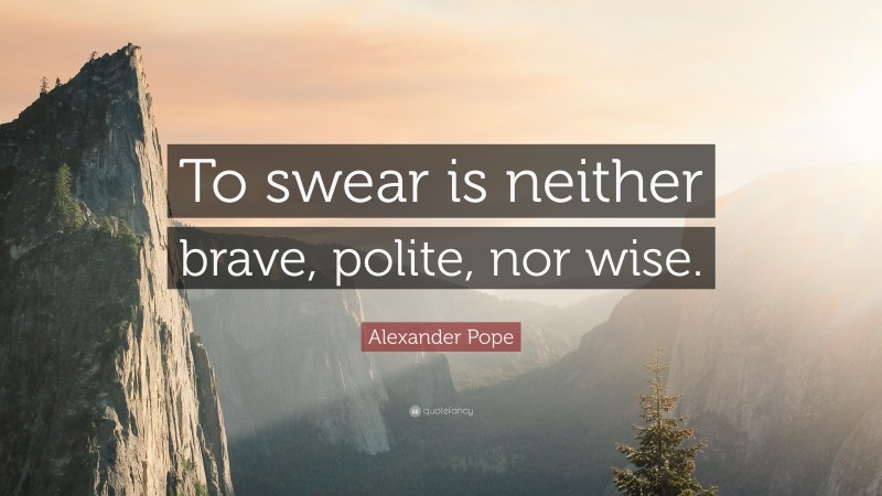Alexander Pope Quote: “To swear is neither brave, polite, nor wise.”